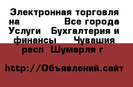 Электронная торговля на Sberbankm - Все города Услуги » Бухгалтерия и финансы   . Чувашия респ.,Шумерля г.